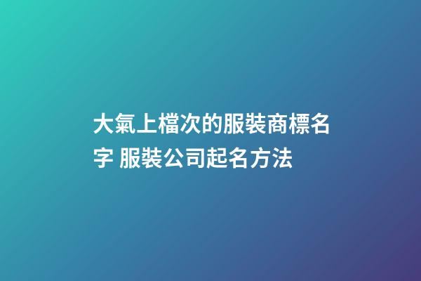 大氣上檔次的服裝商標名字 服裝公司起名方法